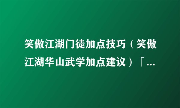 笑傲江湖门徒加点技巧（笑傲江湖华山武学加点建议）「待收藏」
