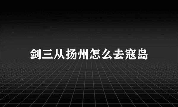 剑三从扬州怎么去寇岛