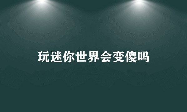 玩迷你世界会变傻吗
