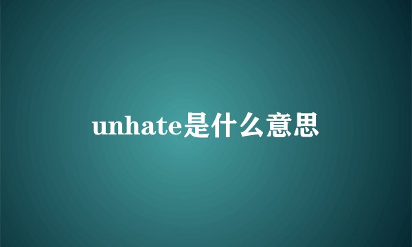 unhate是什么意思