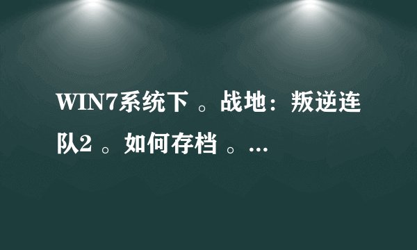 WIN7系统下 。战地：叛逆连队2 。如何存档 。坐等大神 。