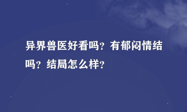 异界兽医好看吗？有郁闷情结吗？结局怎么样？