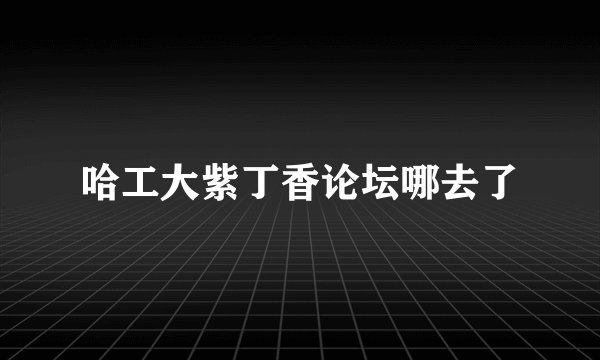 哈工大紫丁香论坛哪去了