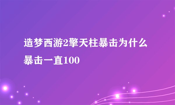 造梦西游2擎天柱暴击为什么暴击一直100