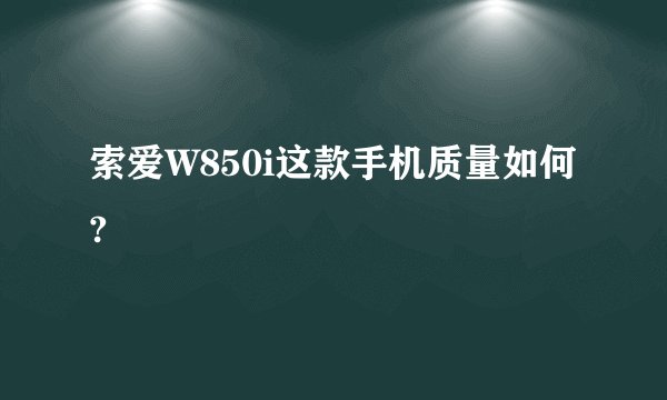 索爱W850i这款手机质量如何?