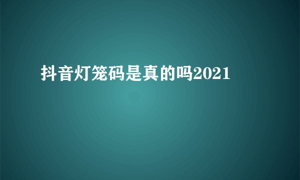 抖音灯笼码是真的吗2021