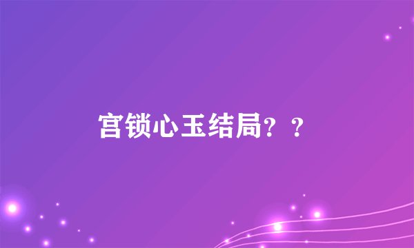 宫锁心玉结局？？