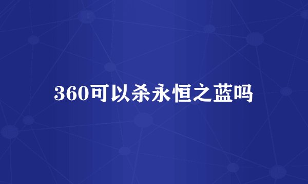 360可以杀永恒之蓝吗
