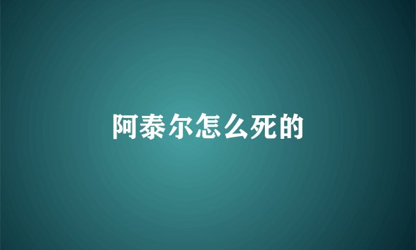 阿泰尔怎么死的