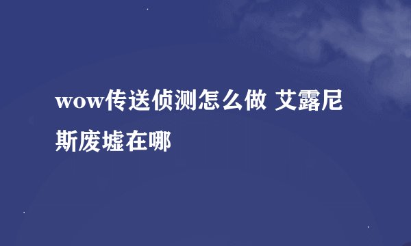 wow传送侦测怎么做 艾露尼斯废墟在哪