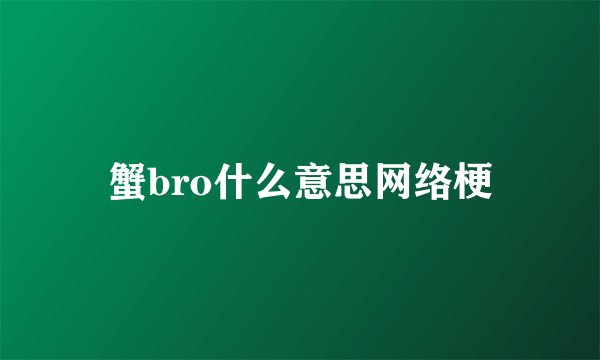 蟹bro什么意思网络梗