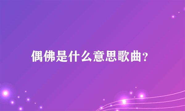 偶佛是什么意思歌曲？