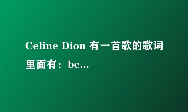 Celine Dion 有一首歌的歌词里面有：because I'm your lady.请问歌名是什么？
