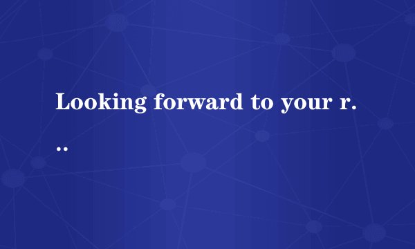 Looking forward to your reply是什么意思