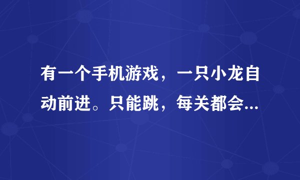 有一个手机游戏，一只小龙自动前进。只能跳，每关都会旋转屏幕…请问这个游戏是……