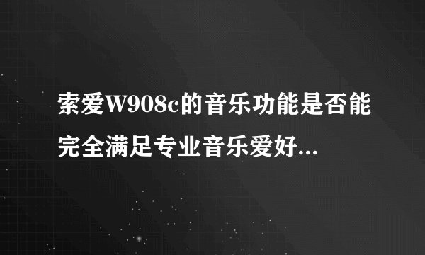 索爱W908c的音乐功能是否能完全满足专业音乐爱好者的需求？