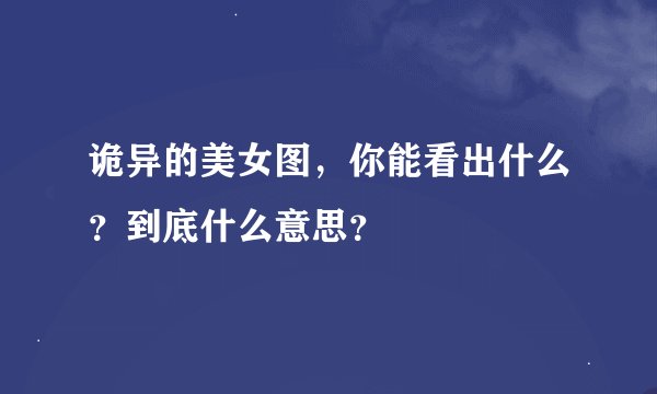 诡异的美女图，你能看出什么？到底什么意思？