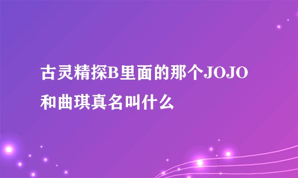 古灵精探B里面的那个JOJO和曲琪真名叫什么