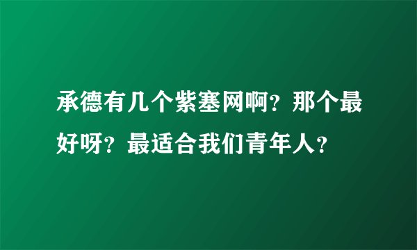 承德有几个紫塞网啊？那个最好呀？最适合我们青年人？