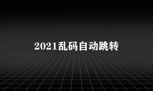2021乱码自动跳转
