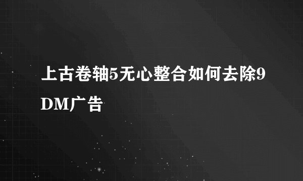 上古卷轴5无心整合如何去除9DM广告