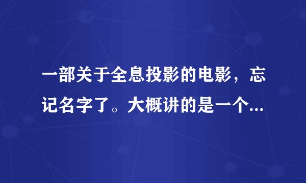 一部关于全息投影的电影，忘记名字了。大概讲的是一个男的是个导演，