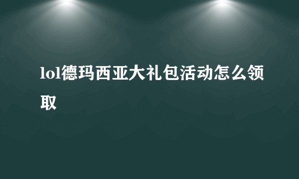 lol德玛西亚大礼包活动怎么领取