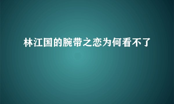 林江国的腕带之恋为何看不了