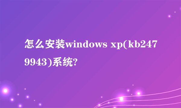 怎么安装windows xp(kb2479943)系统?