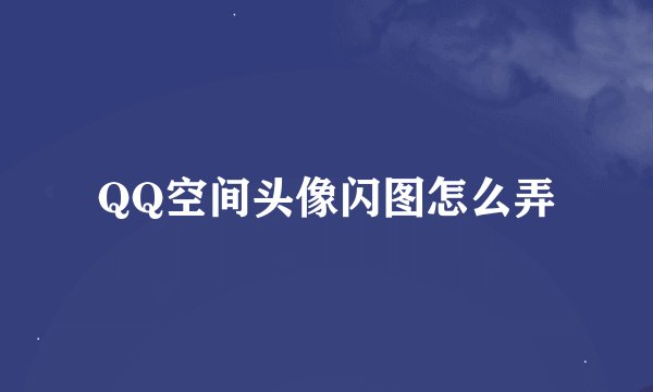 QQ空间头像闪图怎么弄