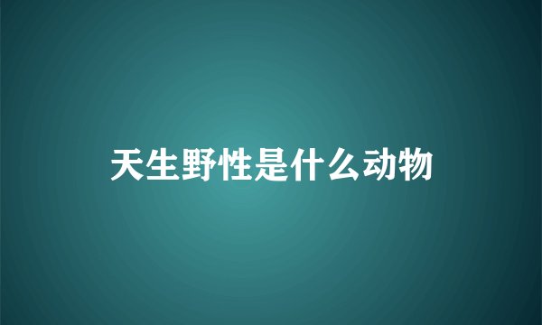 天生野性是什么动物