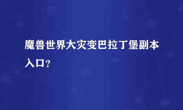 魔兽世界大灾变巴拉丁堡副本入口？