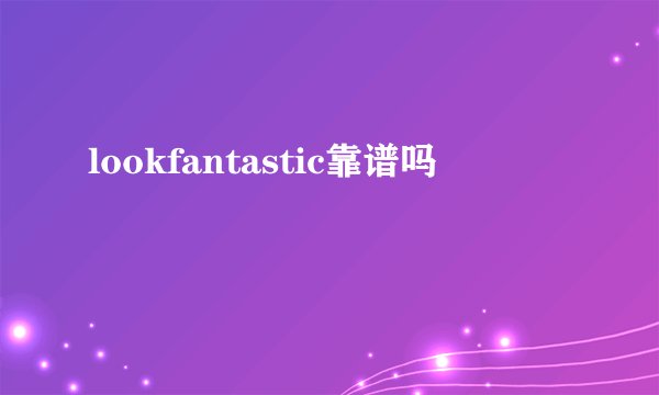 lookfantastic靠谱吗