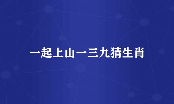 一起上山一三九猜生肖