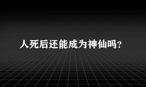 人死后还能成为神仙吗？