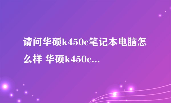 请问华硕k450c笔记本电脑怎么样 华硕k450c笔记本价格及用户评价详情