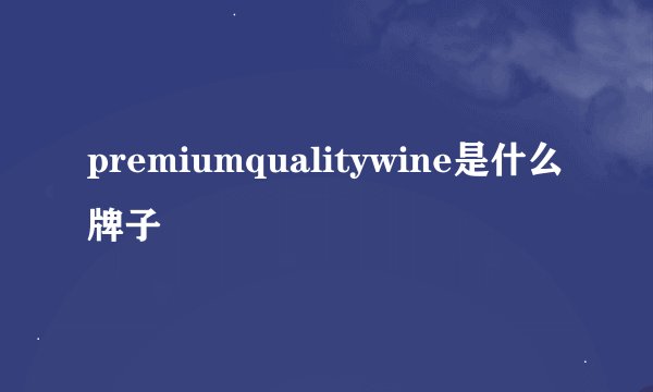 premiumqualitywine是什么牌子