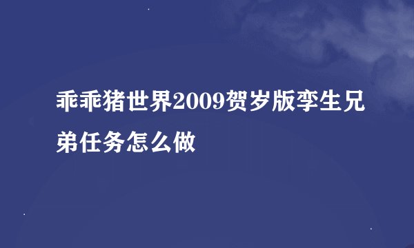 乖乖猪世界2009贺岁版孪生兄弟任务怎么做