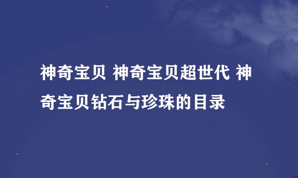 神奇宝贝 神奇宝贝超世代 神奇宝贝钻石与珍珠的目录