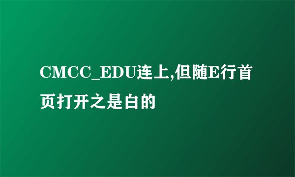 CMCC_EDU连上,但随E行首页打开之是白的
