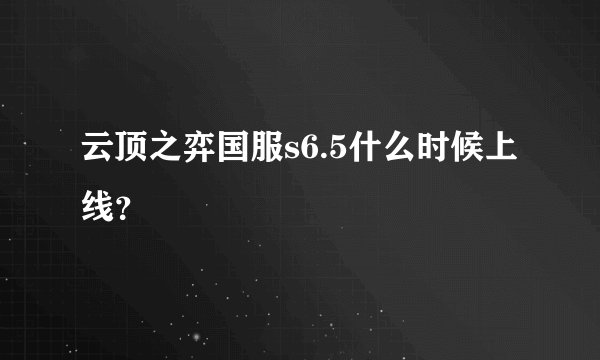 云顶之弈国服s6.5什么时候上线？