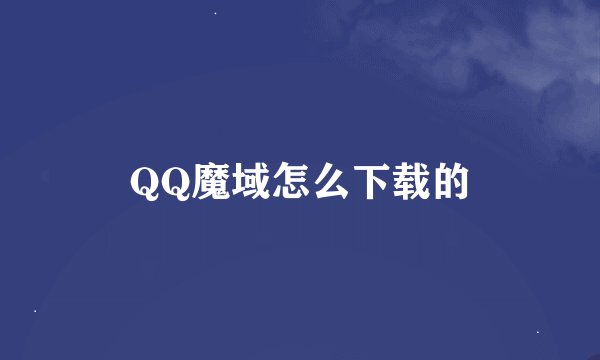 QQ魔域怎么下载的