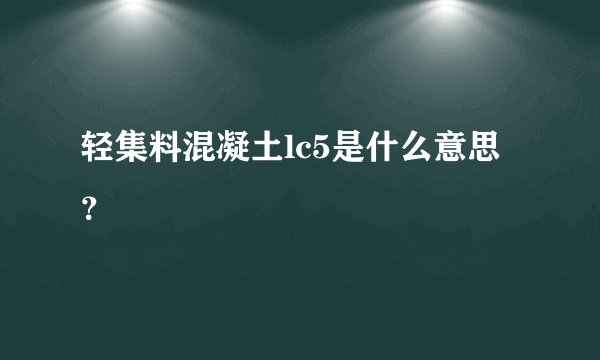 轻集料混凝土lc5是什么意思？