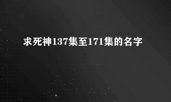求死神137集至171集的名字