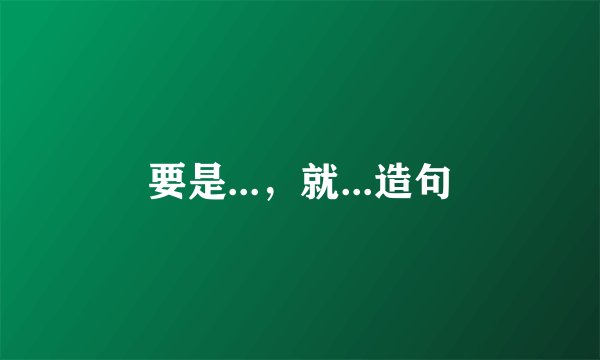 要是...，就...造句