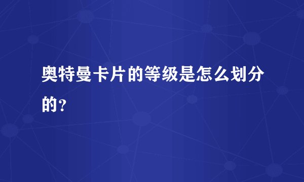 奥特曼卡片的等级是怎么划分的？