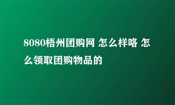 8080梧州团购网 怎么样咯 怎么领取团购物品的