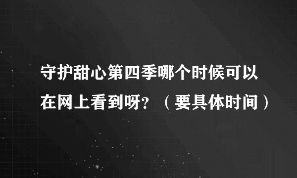 守护甜心第四季哪个时候可以在网上看到呀？（要具体时间）