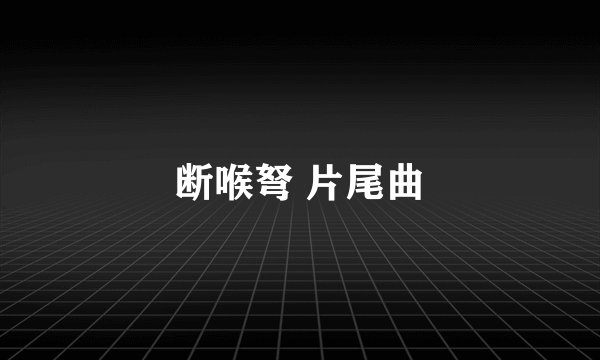 断喉弩 片尾曲
