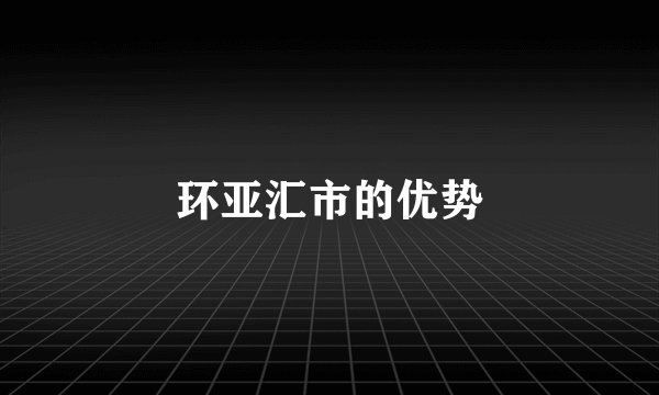 环亚汇市的优势